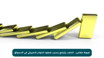 هبوط مفاجئ.. الذهب يتراجع بسبب صعود الدولار الأمريكي في الأسواق